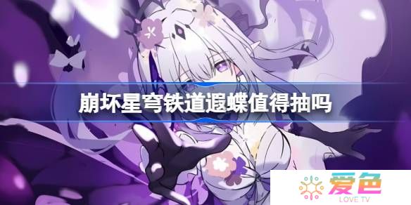 崩坏星穹铁道遐蝶抽取建议-崩坏星穹铁道遐蝶值得抽吗