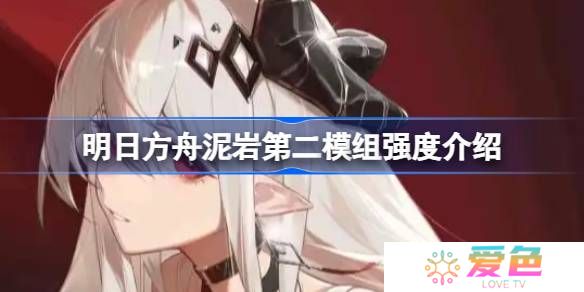 明日方舟泥岩第二模组强度介绍-明日方舟泥岩第二模组强度怎么样
