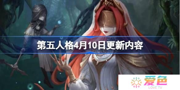第五人格4月10日更新内容-第五人格4月10日更新了什么